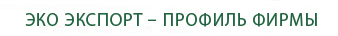 ЭКО ЭКСПОРТ – ПРОФИЛЬ ФИРМЫ